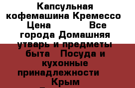 Капсульная кофемашина Кремессо › Цена ­ 2 500 - Все города Домашняя утварь и предметы быта » Посуда и кухонные принадлежности   . Крым,Белогорск